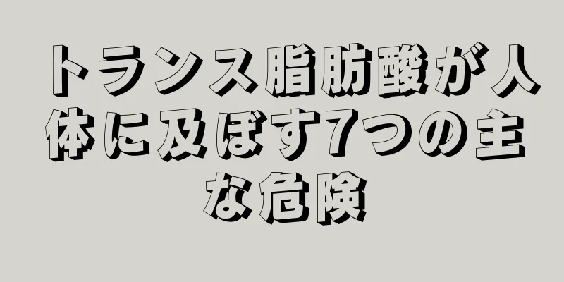 トランス脂肪酸が人体に及ぼす7つの主な危険