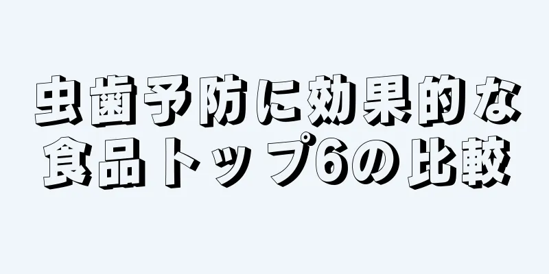 虫歯予防に効果的な食品トップ6の比較