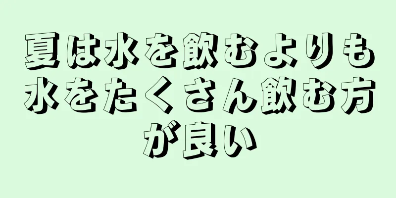 夏は水を飲むよりも水をたくさん飲む方が良い