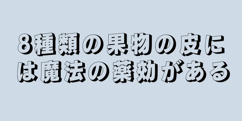 8種類の果物の皮には魔法の薬効がある