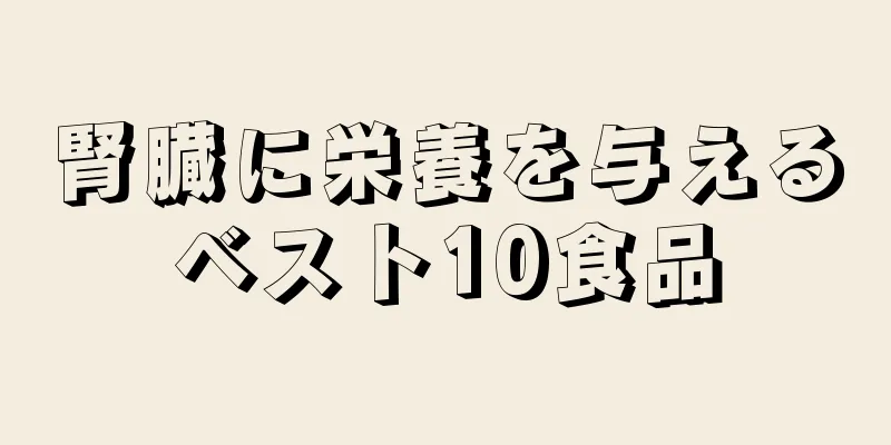 腎臓に栄養を与えるベスト10食品