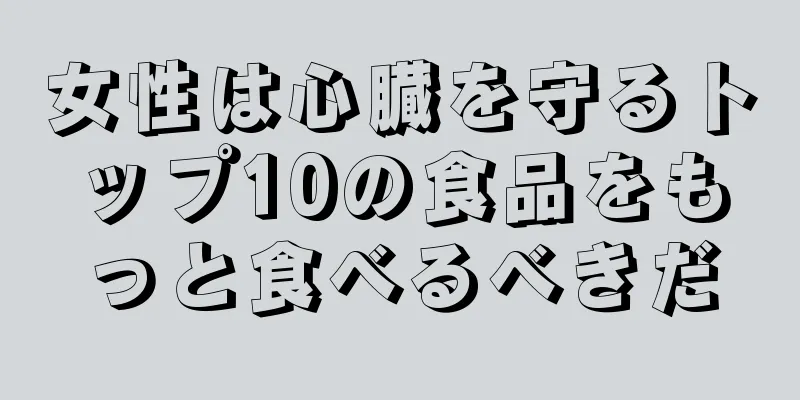 女性は心臓を守るトップ10の食品をもっと食べるべきだ