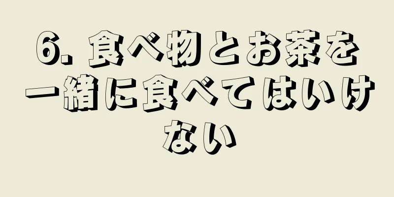 6. 食べ物とお茶を一緒に食べてはいけない