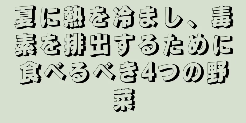 夏に熱を冷まし、毒素を排出するために食べるべき4つの野菜