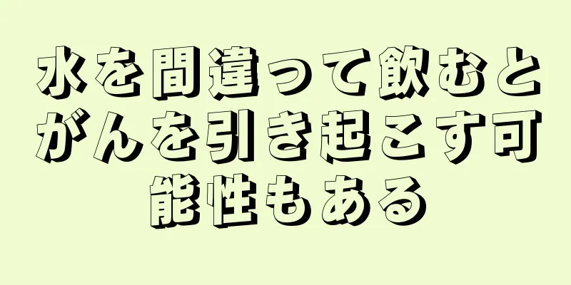 水を間違って飲むとがんを引き起こす可能性もある