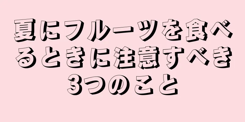 夏にフルーツを食べるときに注意すべき3つのこと