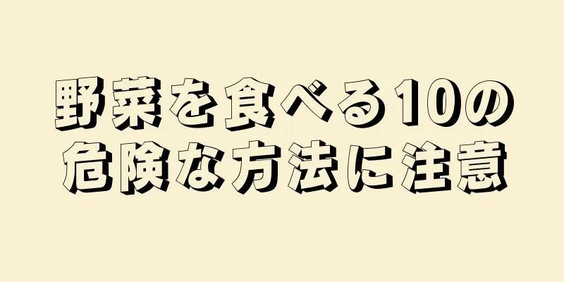 野菜を食べる10の危険な方法に注意