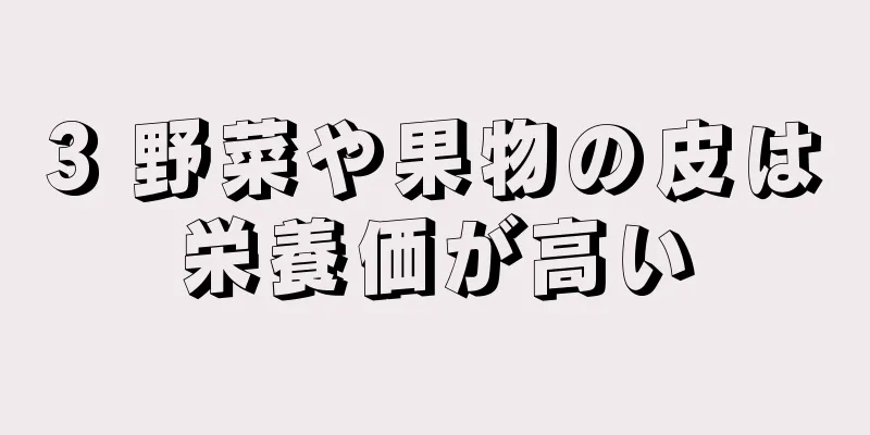 3 野菜や果物の皮は栄養価が高い