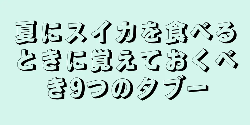 夏にスイカを食べるときに覚えておくべき9つのタブー