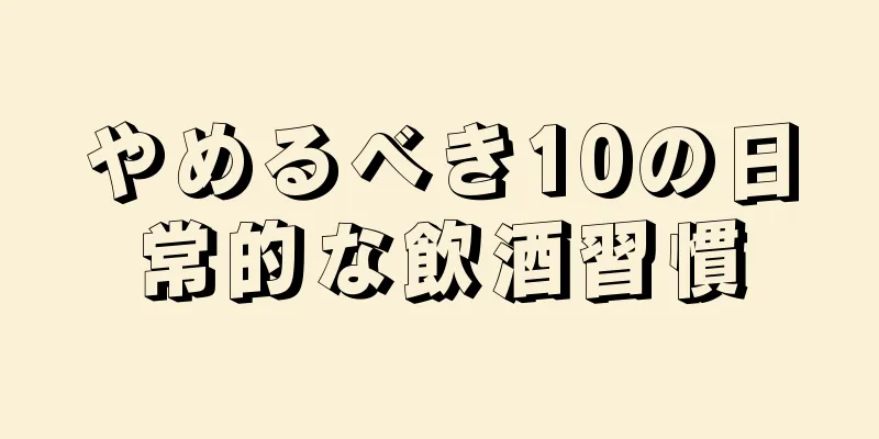 やめるべき10の日常的な飲酒習慣