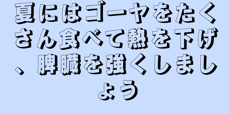 夏にはゴーヤをたくさん食べて熱を下げ、脾臓を強くしましょう