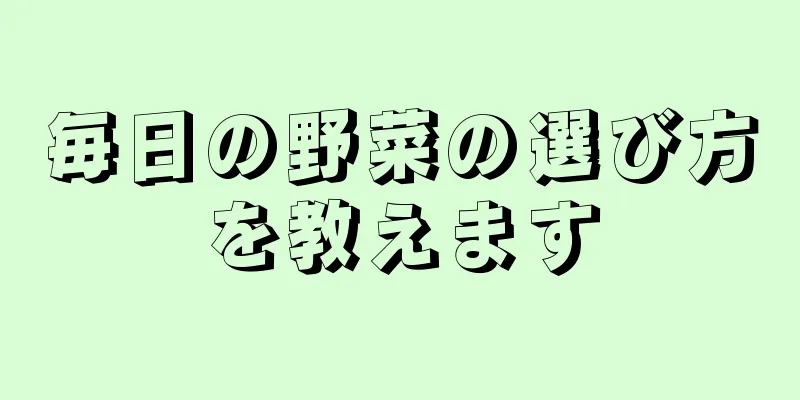 毎日の野菜の選び方を教えます