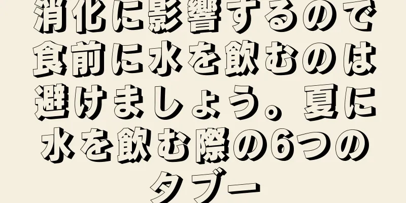 消化に影響するので食前に水を飲むのは避けましょう。夏に水を飲む際の6つのタブー
