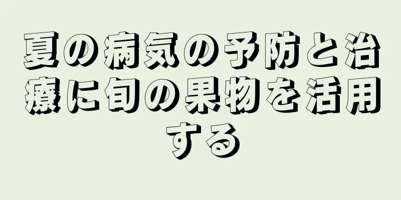 夏の病気の予防と治療に旬の果物を活用する