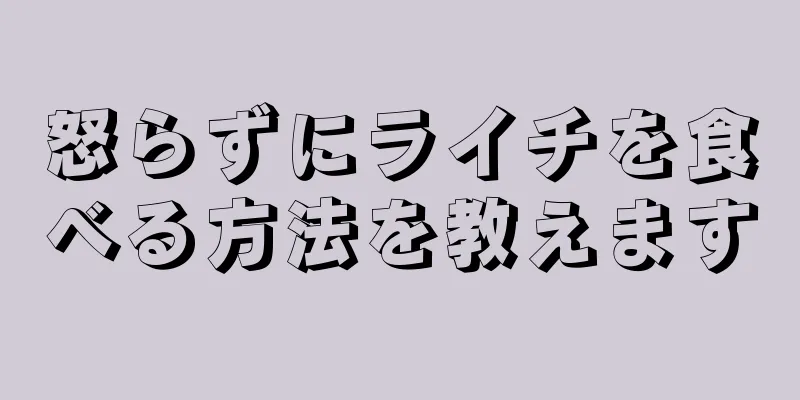 怒らずにライチを食べる方法を教えます