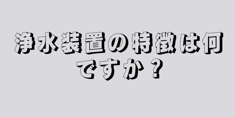 浄水装置の特徴は何ですか？