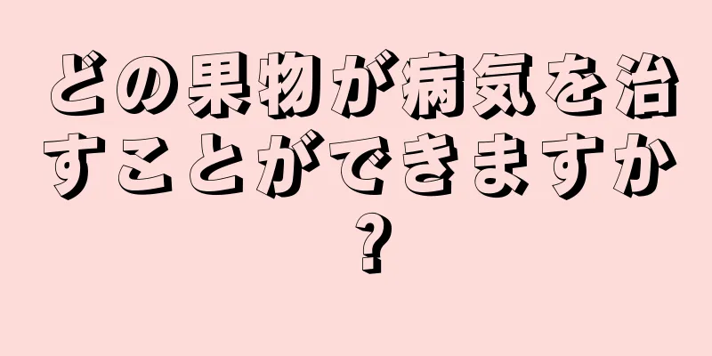 どの果物が病気を治すことができますか？