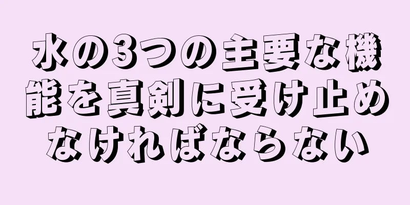 水の3つの主要な機能を真剣に受け止めなければならない