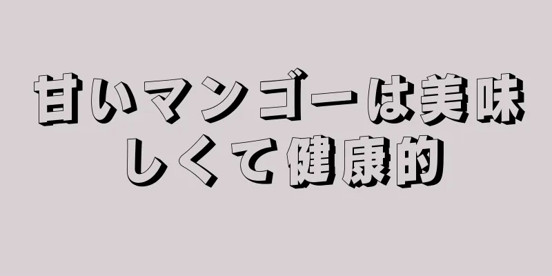 甘いマンゴーは美味しくて健康的