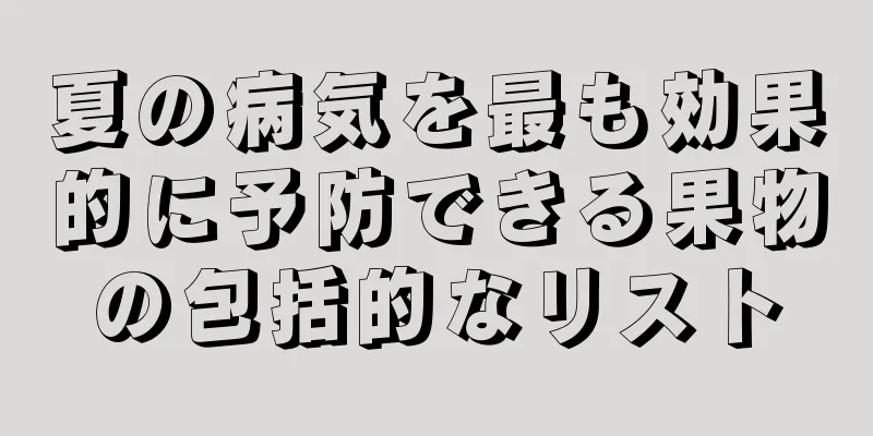 夏の病気を最も効果的に予防できる果物の包括的なリスト