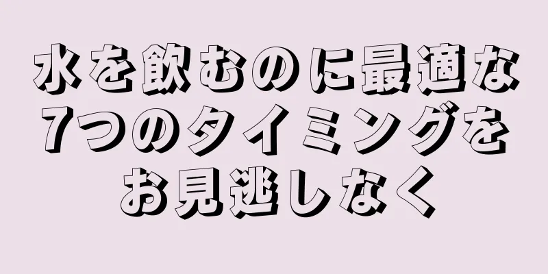 水を飲むのに最適な7つのタイミングをお見逃しなく