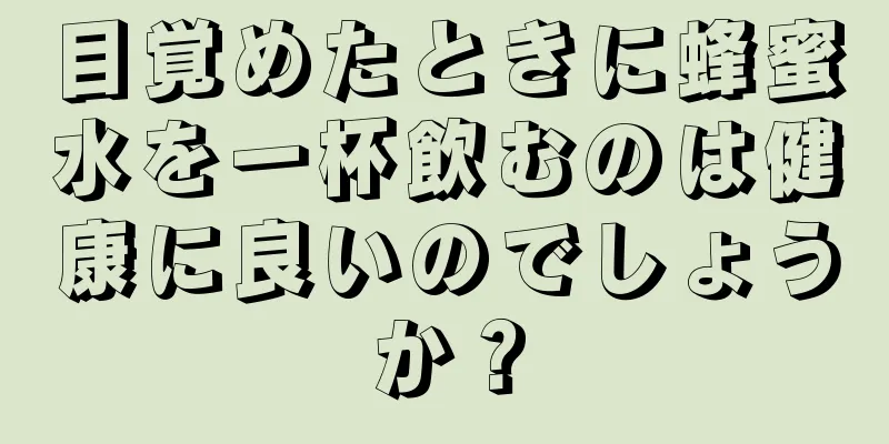 目覚めたときに蜂蜜水を一杯飲むのは健康に良いのでしょうか？