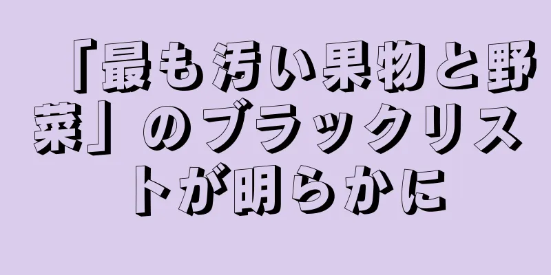 「最も汚い果物と野菜」のブラックリストが明らかに