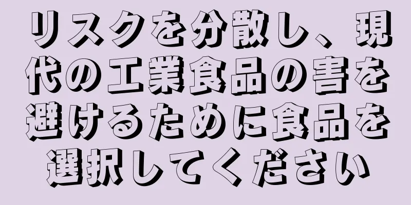 リスクを分散し、現代の工業食品の害を避けるために食品を選択してください