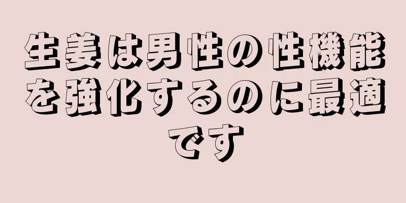 生姜は男性の性機能を強化するのに最適です