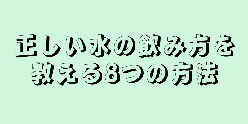 正しい水の飲み方を教える8つの方法