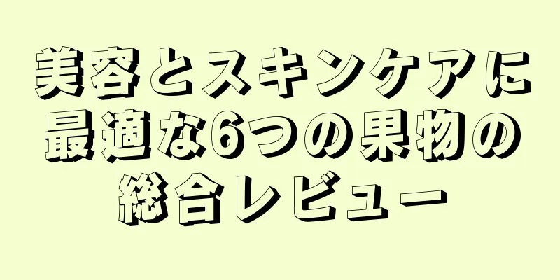 美容とスキンケアに最適な6つの果物の総合レビュー