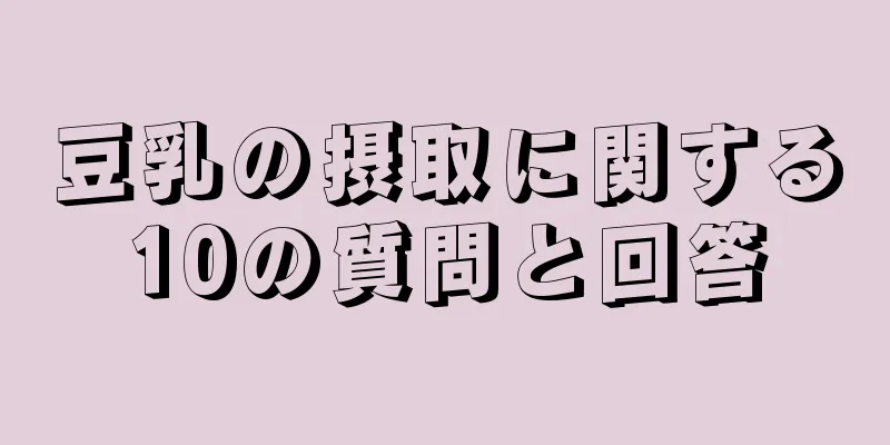 豆乳の摂取に関する10の質問と回答