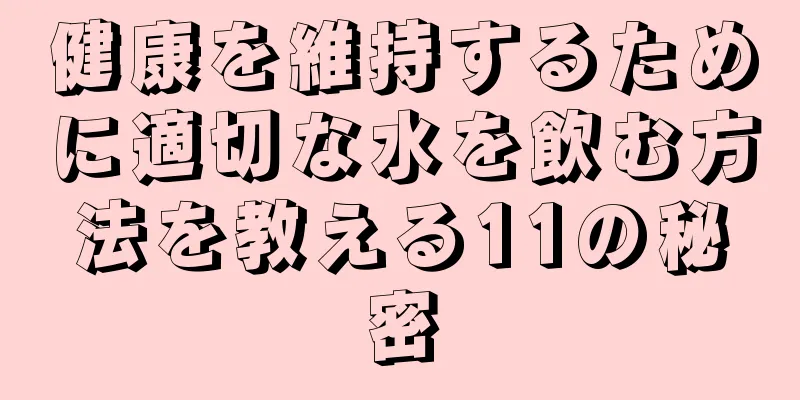 健康を維持するために適切な水を飲む方法を教える11の秘密