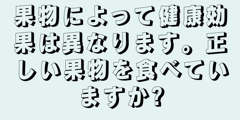 果物によって健康効果は異なります。正しい果物を食べていますか?