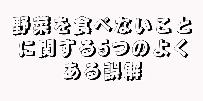 野菜を食べないことに関する5つのよくある誤解