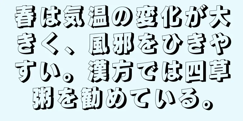 春は気温の変化が大きく、風邪をひきやすい。漢方では四草粥を勧めている。