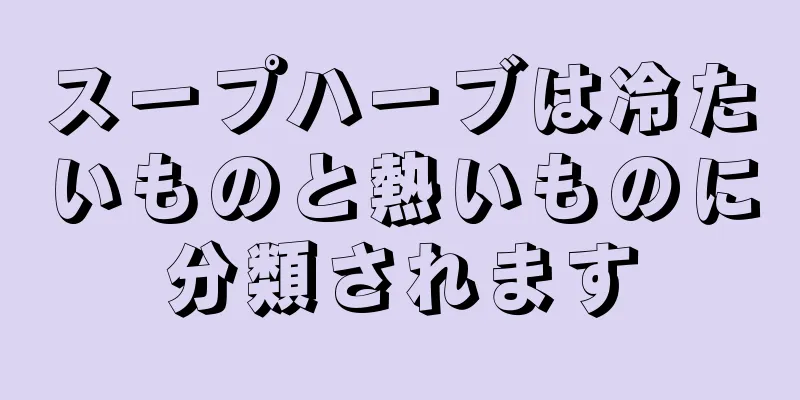 スープハーブは冷たいものと熱いものに分類されます