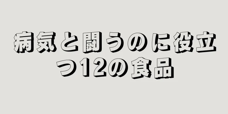 病気と闘うのに役立つ12の食品