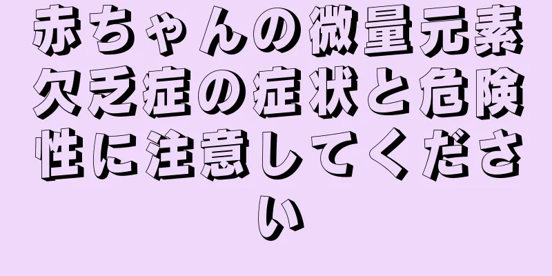 赤ちゃんの微量元素欠乏症の症状と危険性に注意してください