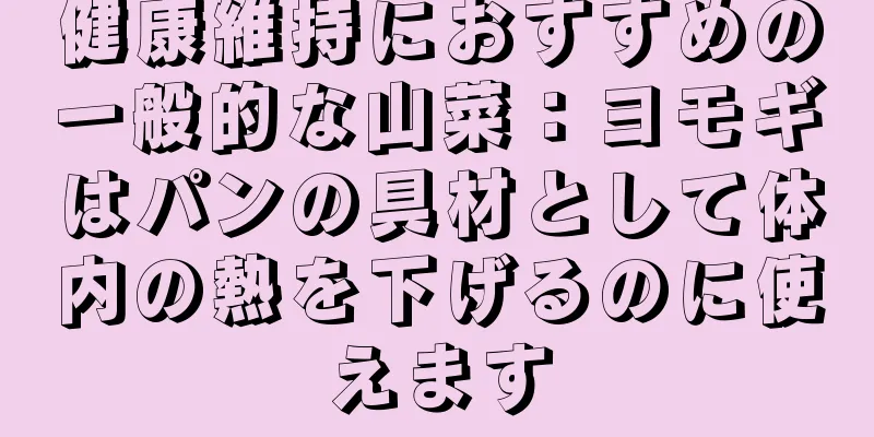 健康維持におすすめの一般的な山菜：ヨモギはパンの具材として体内の熱を下げるのに使えます