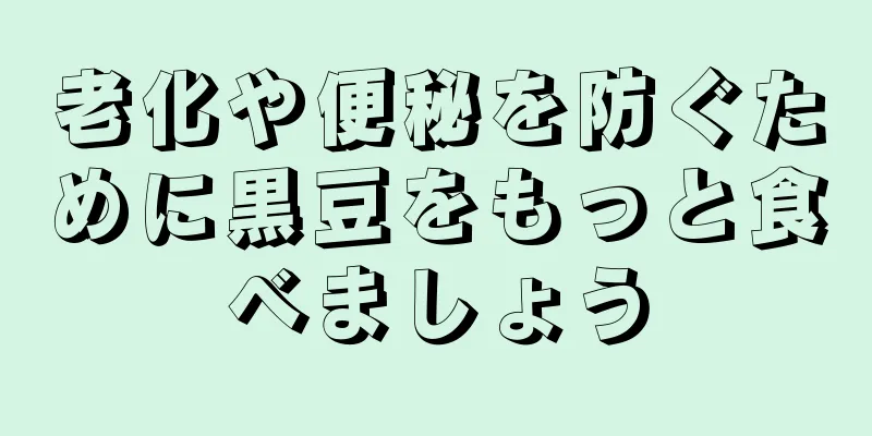 老化や便秘を防ぐために黒豆をもっと食べましょう