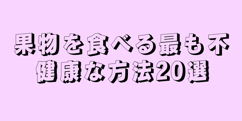 果物を食べる最も不健康な方法20選