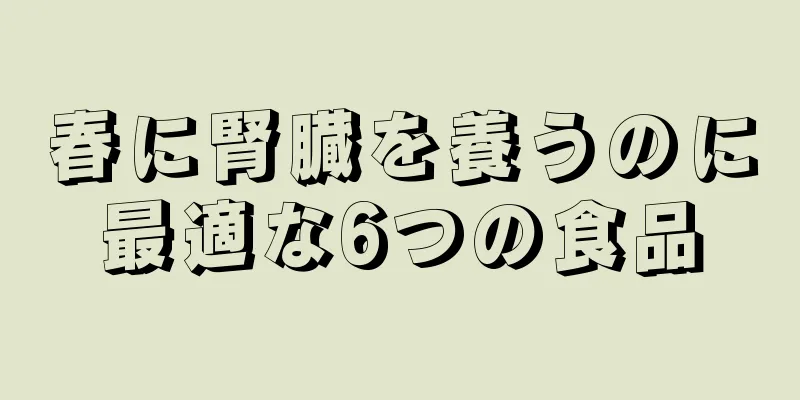 春に腎臓を養うのに最適な6つの食品