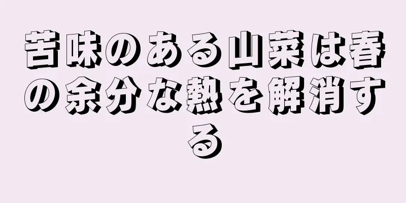 苦味のある山菜は春の余分な熱を解消する