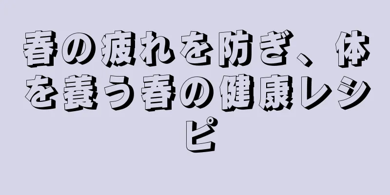 春の疲れを防ぎ、体を養う春の健康レシピ