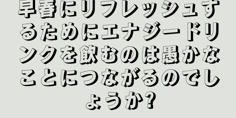 早春にリフレッシュするためにエナジードリンクを飲むのは愚かなことにつながるのでしょうか?