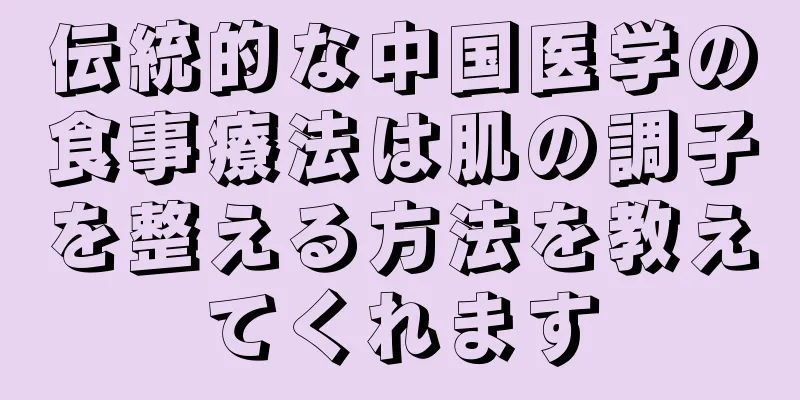 伝統的な中国医学の食事療法は肌の調子を整える方法を教えてくれます