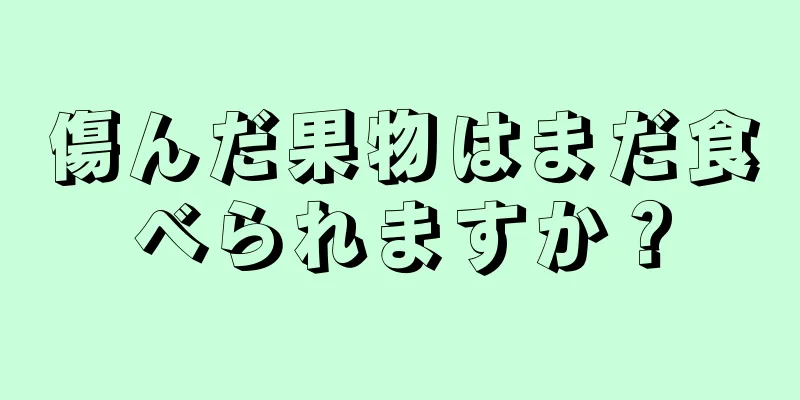 傷んだ果物はまだ食べられますか？