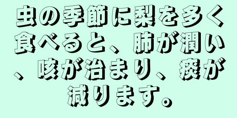 虫の季節に梨を多く食べると、肺が潤い、咳が治まり、痰が減ります。