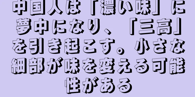 中国人は「濃い味」に夢中になり、「三高」を引き起こす。小さな細部が味を変える可能性がある